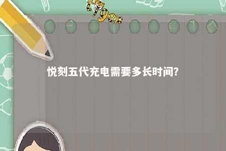 悦刻五代充电需要多长时间？ 
