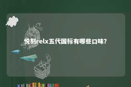 悦刻relx五代国标有哪些口味？ 